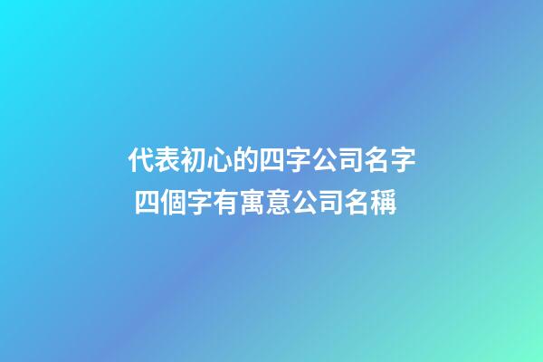 代表初心的四字公司名字 四個字有寓意公司名稱